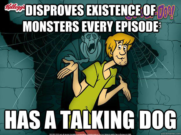 Disproves existence of monsters every episode has a talking dog - Disproves existence of monsters every episode has a talking dog  Irrational Shaggy