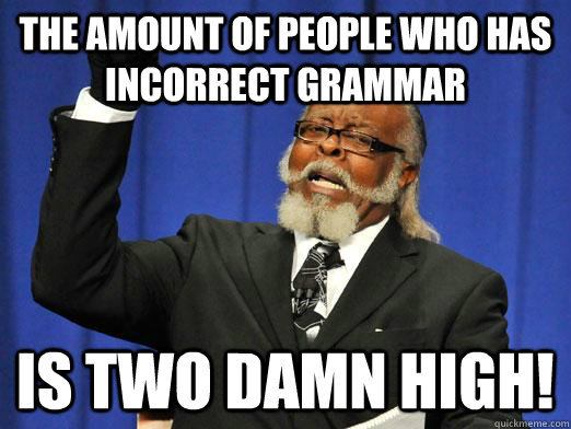 The amount of people who has incorrect grammar is two damn high! - The amount of people who has incorrect grammar is two damn high!  Grammar Nazi fail