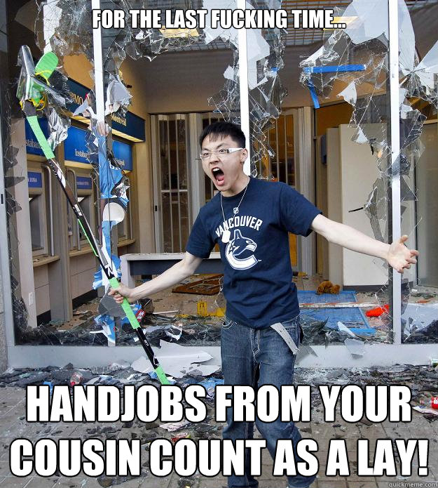 for the last fucking time... handjobs from your cousin count as a lay! - for the last fucking time... handjobs from your cousin count as a lay!  Misc