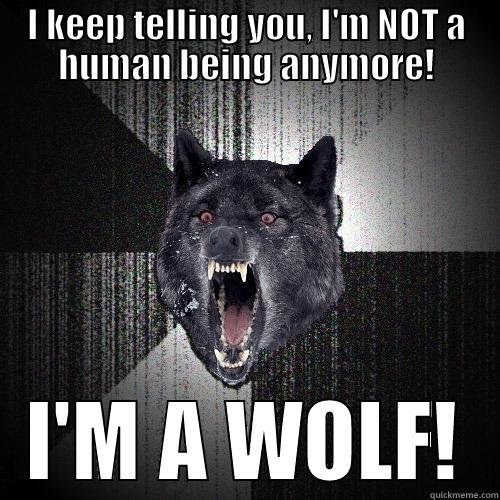 I KEEP TELLING YOU, I'M NOT A HUMAN BEING ANYMORE! I'M A WOLF! Insanity Wolf