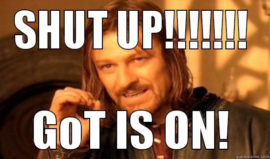 SHUT UP!!!!!!! GOT IS ON! Boromir