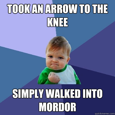 Took An Arrow To The Knee Simply Walked Into Mordor - Took An Arrow To The Knee Simply Walked Into Mordor  Success Kid