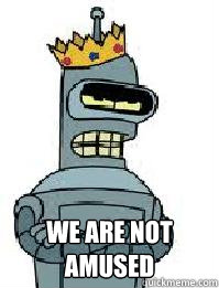  we are not Amused -  we are not Amused  King Bender