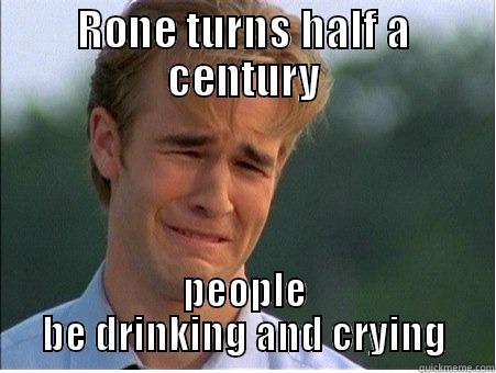 RONE TURNS HALF A CENTURY PEOPLE BE DRINKING AND CRYING 1990s Problems
