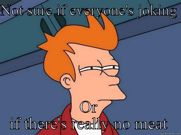 NOT SURE IF EVERYONE'S JOKING  OR IF THERE'S REALLY NO MEAT Futurama Fry