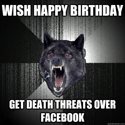 wish happy birthday get death threats over facebook  Insanity Wolf