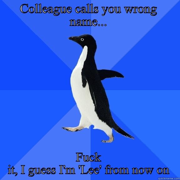 Wrong name meme - COLLEAGUE CALLS YOU WRONG NAME... FUCK IT, I GUESS I'M 'LEE' FROM NOW ON Socially Awkward Penguin