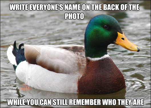 Write everyone's name on the back of the photo while you can still remember who they are  Actual Advice Mallard