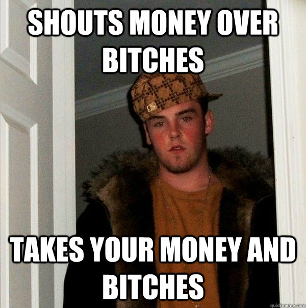Shouts money over bitches takes your money and bitches  Scumbag Steve