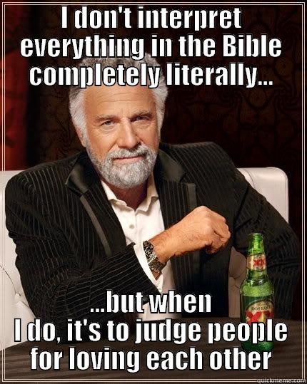 I DON'T INTERPRET EVERYTHING IN THE BIBLE COMPLETELY LITERALLY... ...BUT WHEN I DO, IT'S TO JUDGE PEOPLE FOR LOVING EACH OTHER The Most Interesting Man In The World