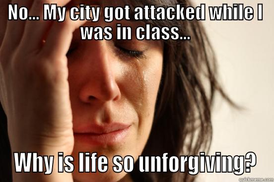 NO... MY CITY GOT ATTACKED WHILE I WAS IN CLASS... WHY IS LIFE SO UNFORGIVING? First World Problems