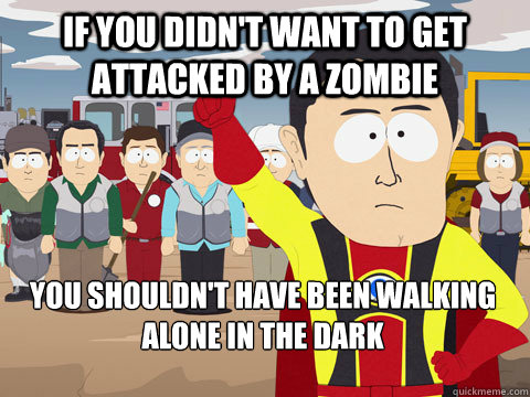 If you didn't want to get attacked by a zombie You Shouldn't have been walking alone in the dark  Captain Hindsight