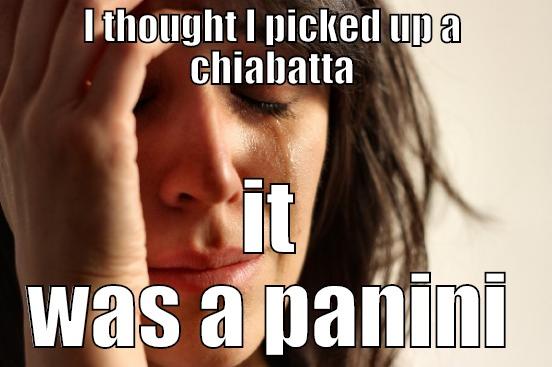 I THOUGHT I PICKED UP A CHIABATTA IT WAS A PANINI First World Problems