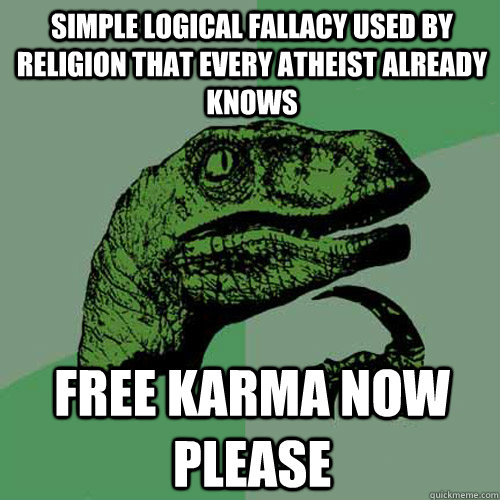 Simple logical fallacy used by religion that every atheist already knows free karma now please  Philosoraptor