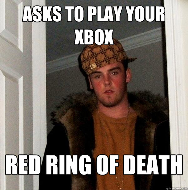asks to play your xbox red ring of death  Scumbag Steve