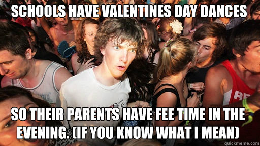 schools have valentines day dances so their parents have fee time in the evening. (If you know what I mean)  Sudden Clarity Clarence