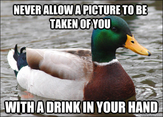 Never allow a picture to be taken of you with a drink in your hand  Actual Advice Mallard