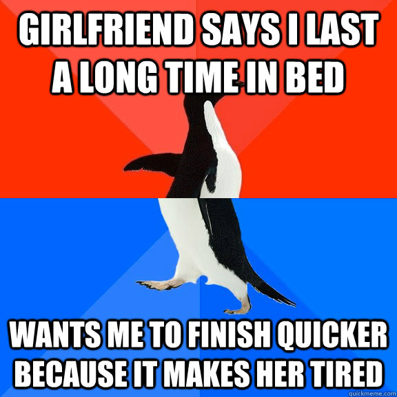Girlfriend says I last a long time in bed Wants me to finish quicker because it makes her tired  Socially Awesome Awkward Penguin