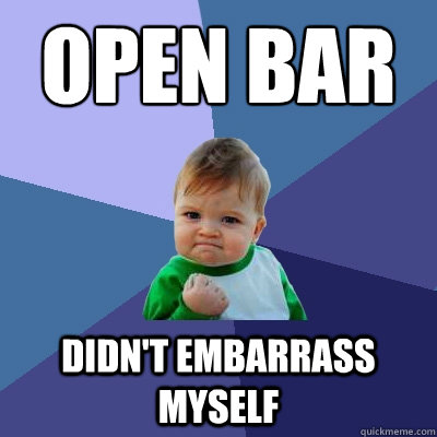 Open bar
 Didn't embarrass myself  Success Kid