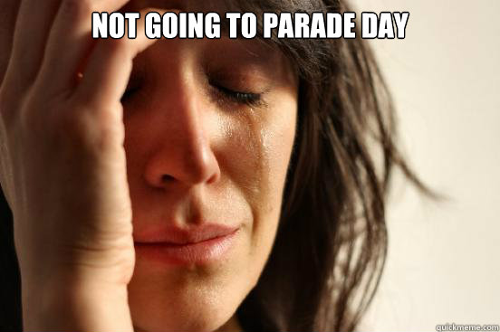 Not going to parade day   First World Problems