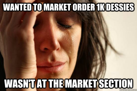 Wanted to market order 1k dessies wasn't at the market section  First World Problems