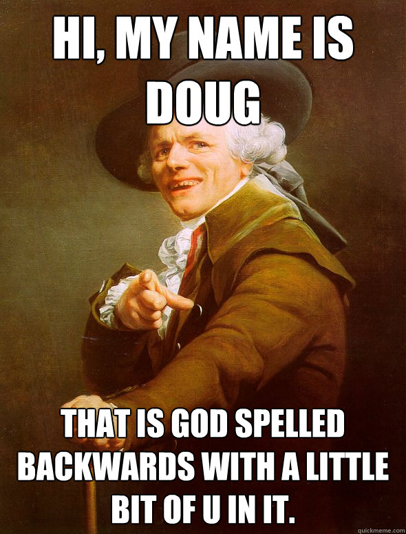 Hi, My name is doug That is god spelled backwards with a little bit of u in it.   Joseph Ducreux
