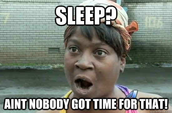 sleep? Aint nobody got time for that! - sleep? Aint nobody got time for that!  Aint nobody got time for that