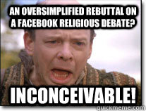 An oversimplified rebuttal on a Facebook religious debate? inconceivable! - An oversimplified rebuttal on a Facebook religious debate? inconceivable!  Inconceivable