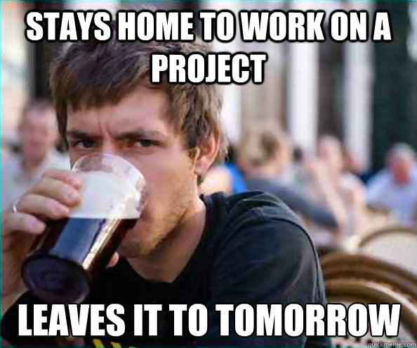 stays home to work on a project leaves it to tomorrow  Lazy College Senior