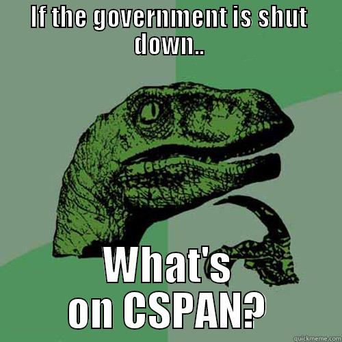 IF THE GOVERNMENT IS SHUT DOWN.. WHAT'S ON CSPAN? Philosoraptor
