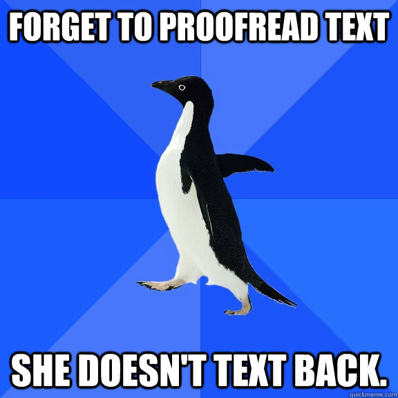 Forget to proofread text She doesn't text back.  Socially Awkward Penguin