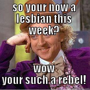 SO YOUR NOW A LESBIAN THIS WEEK? WOW YOUR SUCH A REBEL! Condescending Wonka