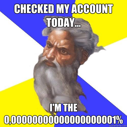 checked my account today... i'm the 0,00000000000000000001%  Advice God