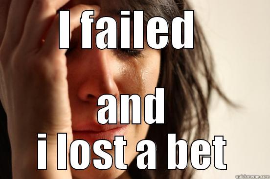 I FAILED  AND I LOST A BET First World Problems