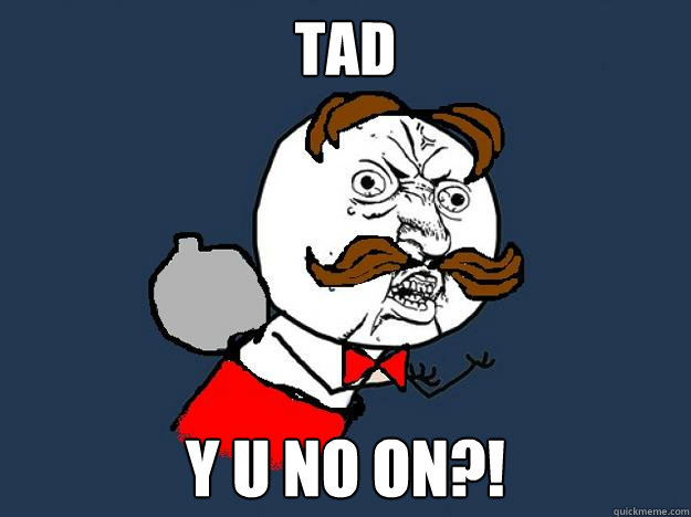 tad y u no on?!  Y U No