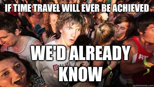 If time travel will ever be achieved We'd already know   Sudden Clarity Clarence