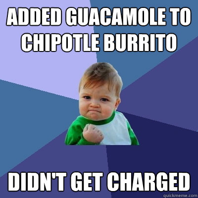added guacamole to Chipotle burrito Didn't get charged  - added guacamole to Chipotle burrito Didn't get charged   Success Kid
