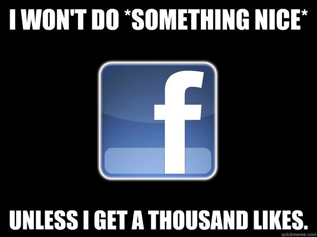 I won't do *something nice* Unless I get a thousand likes.  
