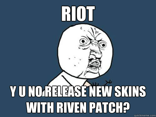 Riot y u no release new skins with riven patch?  Y U No