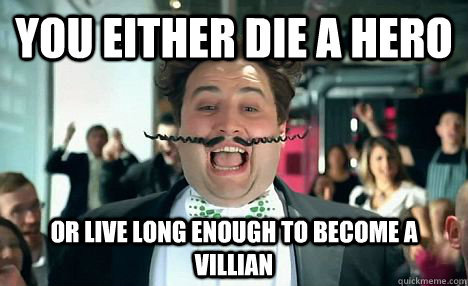 You either die a hero Or live long enough to become a villian  Go Compare Guy