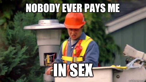 Nobody ever pays me In sex  Nobody Ever Pays Me