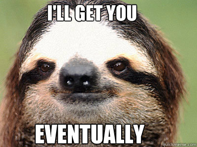 eventually I'll get you  