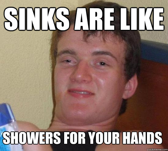 Sinks are like showers for your hands - Sinks are like showers for your hands  Misc