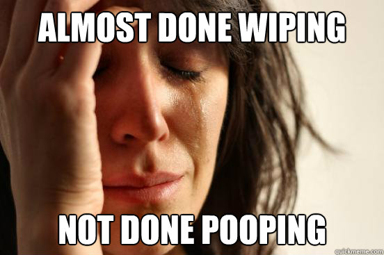 Almost done wiping not done pooping  First World Problems