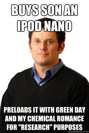 Buys son an iPod nano Preloads it with Green Day and My Chemical Romance for 