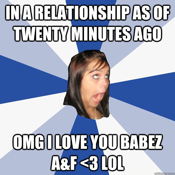 in a relationship as of twenty minutes ago OMG I LOVE YOU BABEZ A&F <3 LOL  Annoying Facebook Girl