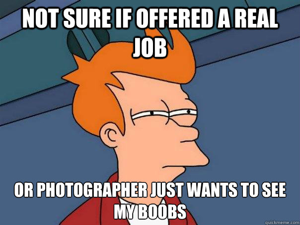 not sure if offered a real job or photographer just wants to see my boobs  Futurama Fry