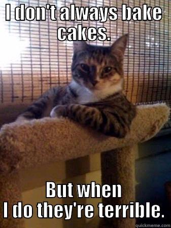 I DON'T ALWAYS BAKE CAKES. BUT WHEN I DO THEY'RE TERRIBLE. The Most Interesting Cat in the World