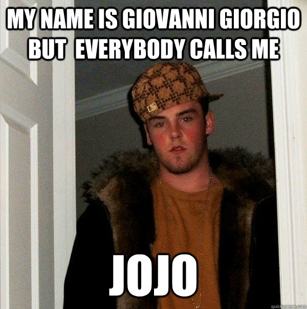 My name is Giovanni Giorgio but  everybody calls me  Jojo  Scumbag Steve
