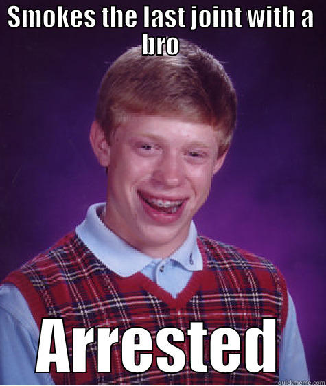 SMOKES THE LAST JOINT WITH A BRO ARRESTED Bad Luck Brian